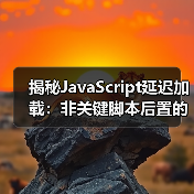 揭秘JavaScript延迟加载：非关键脚本后置的实战技巧（图2）