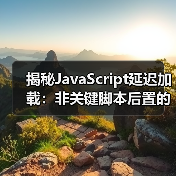 揭秘JavaScript延迟加载：非关键脚本后置的实战技巧（图1）