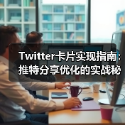 Twitter卡片实现指南:推特分享优化 Twitter卡片实现指南:推特分享优化