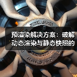 预渲染解决方案：破解动态渲染与静态快照的