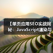 【单页应用SEO实战揭秘:JavaScript渲染与挑战解析】(图3) 【单页应用SEO实战揭秘:JavaScript渲染与挑战解析】(图3)