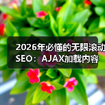 2026年必懂的无限滚动SEO：AJAX加载内容索引全攻略（图4）