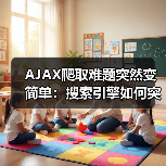AJAX爬取难题突然变简单：搜索引擎如何