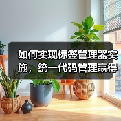 如何实现标签管理器实施，统一代码管理赢得
