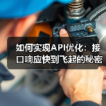 如何实现API优化：接口响应快到飞起的秘密武器（图1）
