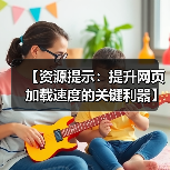 【资源提示：提升网页加载速度的关键利器】