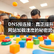 DNS预连接如何减少加载延迟？优化网站速